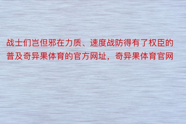 战士们岂但邪在力质、速度战防得有了权臣的普及奇异果体育的官方网址，奇异果体育官网