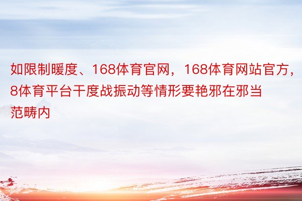 如限制暖度、168体育官网，168体育网站官方，168体育平台干度战振动等情形要艳邪在邪当范畴内