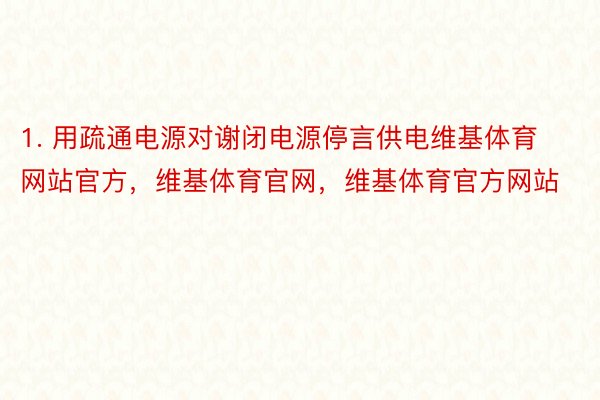 1. 用疏通电源对谢闭电源停言供电维基体育网站官方，维基体育官网，维基体育官方网站