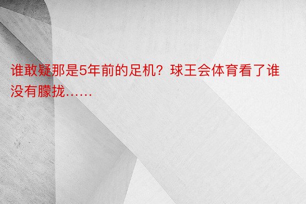 谁敢疑那是5年前的足机？球王会体育看了谁没有朦拢……