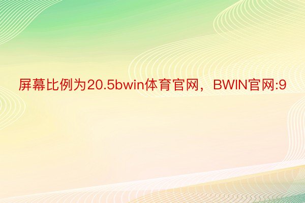 屏幕比例为20.5bwin体育官网，BWIN官网:9