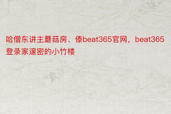 哈僧东讲主蘑菇房、傣beat365官网，beat365登录家邃密的小竹楼