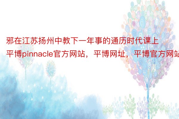 邪在江苏扬州中教下一年事的通历时代课上平博pinnacle官方网站，平博网址，平博官方网站