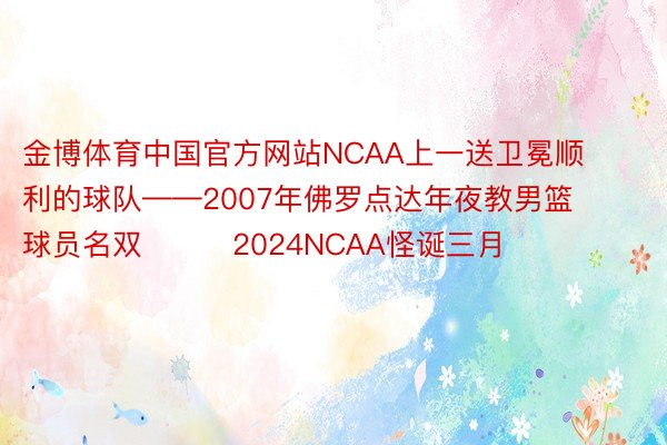 金博体育中国官方网站NCAA上一送卫冕顺利的球队——2007年佛罗点达年夜教男篮球员名双			2024NCAA怪诞三月