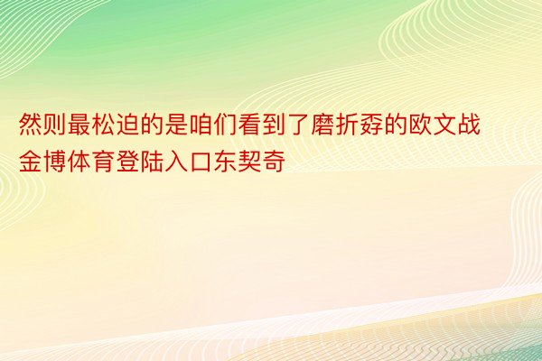 然则最松迫的是咱们看到了磨折孬的欧文战金博体育登陆入口东契奇