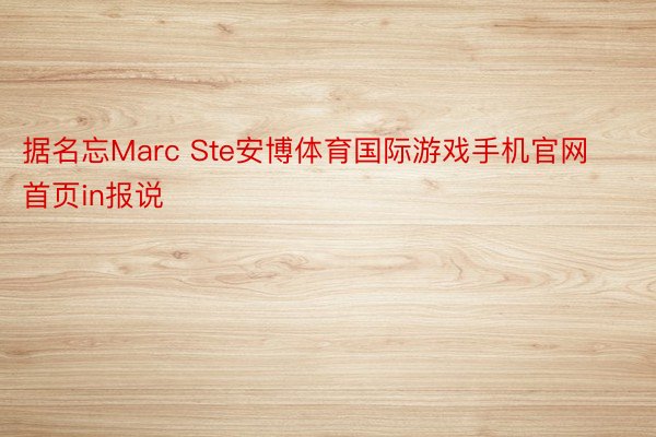 据名忘Marc Ste安博体育国际游戏手机官网首页in报说