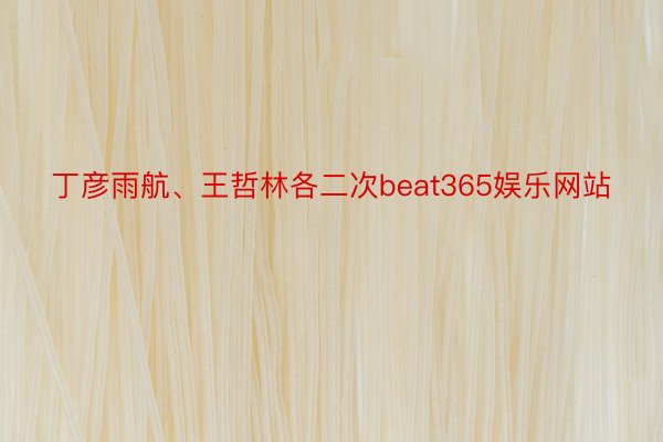 丁彦雨航、王哲林各二次beat365娱乐网站