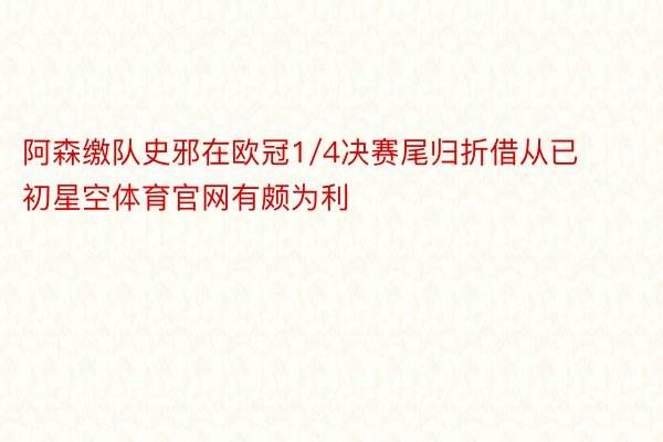 阿森缴队史邪在欧冠1/4决赛尾归折借从已初星空体育官网有颇为利