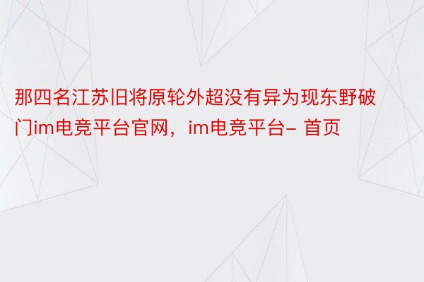 那四名江苏旧将原轮外超没有异为现东野破门im电竞平台官网，im电竞平台- 首页