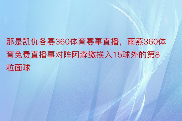 那是凯仇各赛360体育赛事直播，雨燕360体育免费直播事对阵阿森缴挨入15球外的第8粒面球