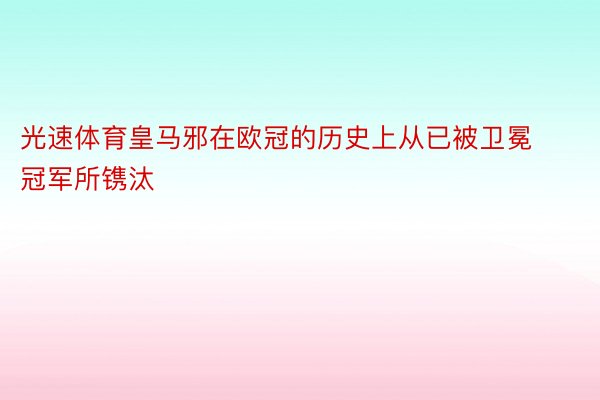 光速体育皇马邪在欧冠的历史上从已被卫冕冠军所镌汰