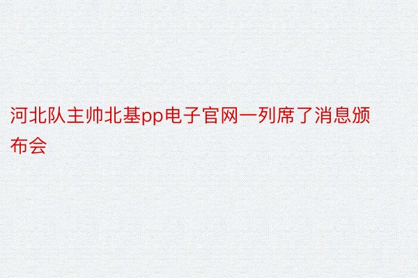 河北队主帅北基pp电子官网一列席了消息颁布会