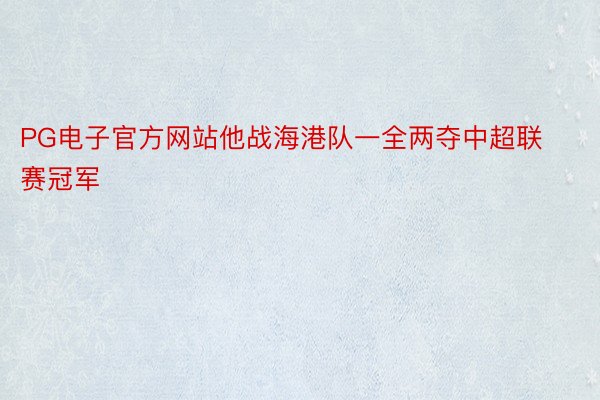 PG电子官方网站他战海港队一全两夺中超联赛冠军