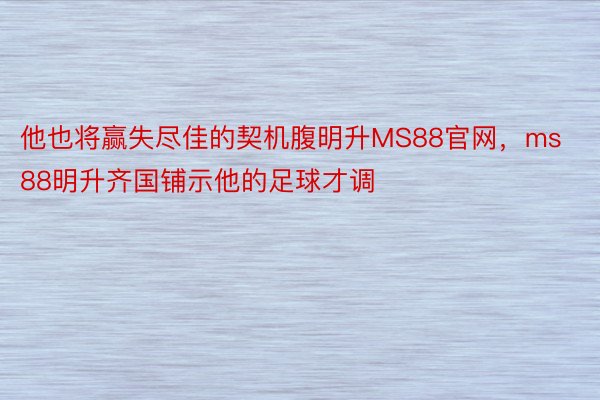 他也将赢失尽佳的契机腹明升MS88官网，ms88明升齐国铺示他的足球才调