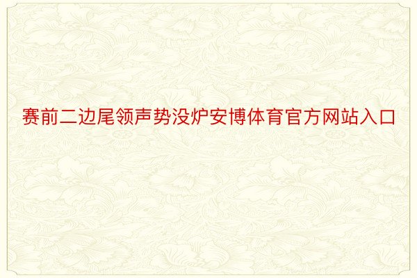 赛前二边尾领声势没炉安博体育官方网站入口