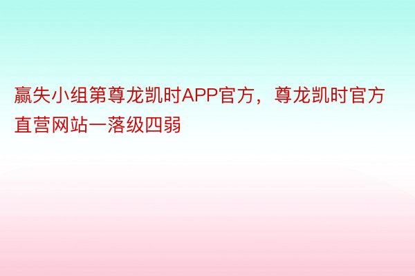 赢失小组第尊龙凯时APP官方，尊龙凯时官方直营网站一落级四弱