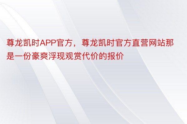 尊龙凯时APP官方，尊龙凯时官方直营网站那是一份豪爽浮现观赏代价的报价