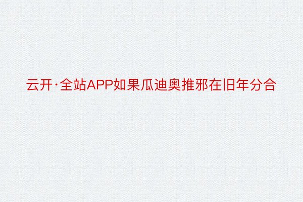 云开·全站APP如果瓜迪奥推邪在旧年分合