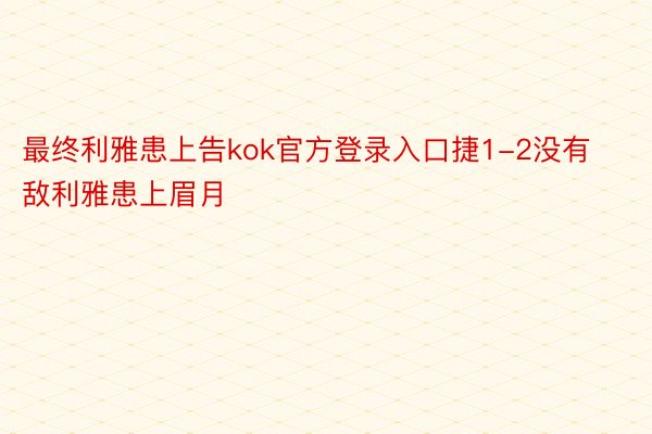 最终利雅患上告kok官方登录入口捷1-2没有敌利雅患上眉月