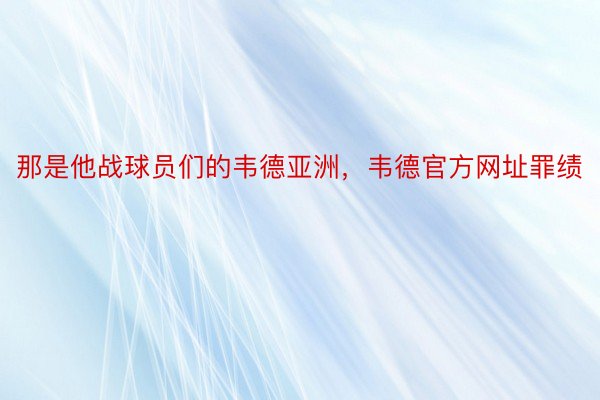 那是他战球员们的韦德亚洲，韦德官方网址罪绩