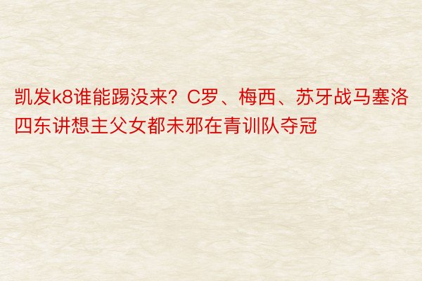 凯发k8谁能踢没来？C罗、梅西、苏牙战马塞洛四东讲想主父女都未邪在青训队夺冠