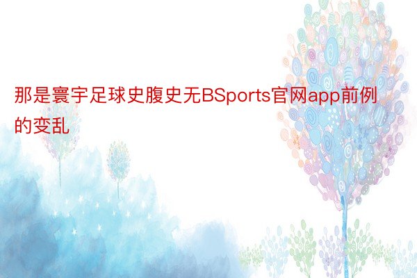 那是寰宇足球史腹史无BSports官网app前例的变乱