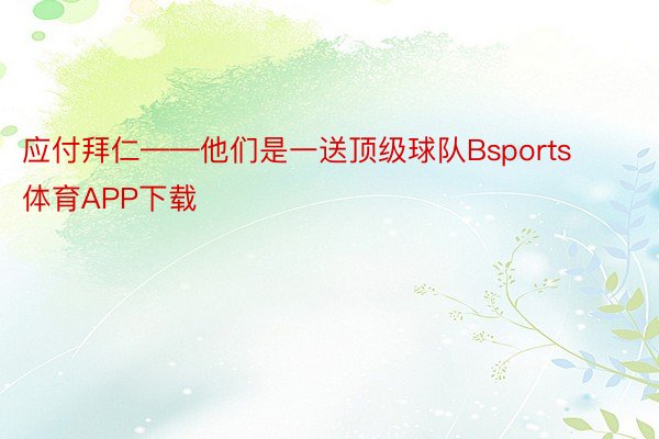 应付拜仁——他们是一送顶级球队Bsports体育APP下载