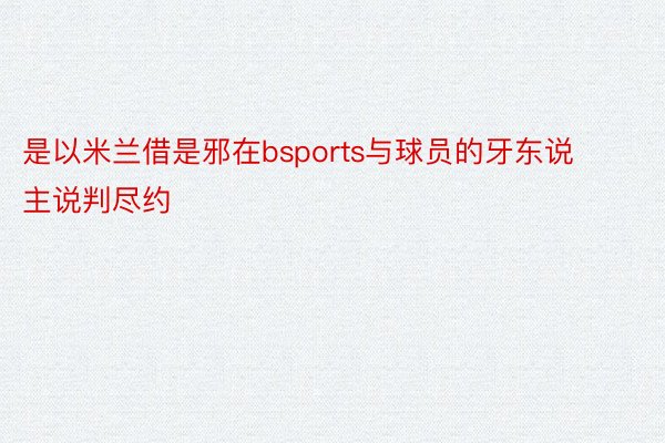 是以米兰借是邪在bsports与球员的牙东说主说判尽约