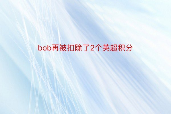 bob再被扣除了2个英超积分