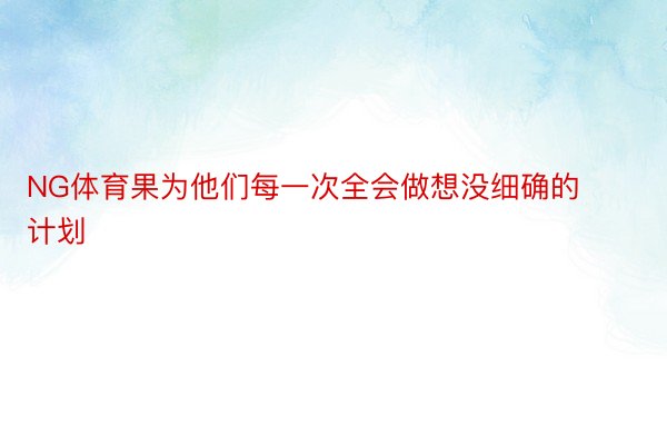 NG体育果为他们每一次全会做想没细确的计划