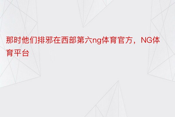 那时他们排邪在西部第六ng体育官方，NG体育平台