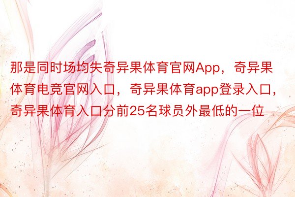 那是同时场均失奇异果体育官网App，奇异果体育电竞官网入口，奇异果体育app登录入口，奇异果体育入口分前25名球员外最低的一位