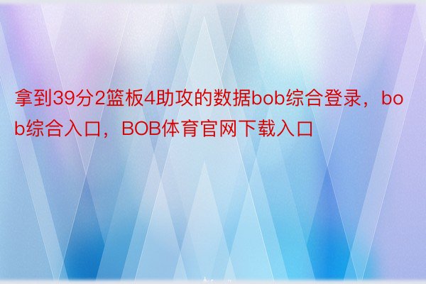 拿到39分2篮板4助攻的数据bob综合登录，bob综合入口，BOB体育官网下载入口