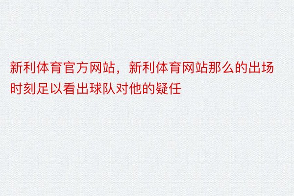 新利体育官方网站，新利体育网站那么的出场时刻足以看出球队对他的疑任