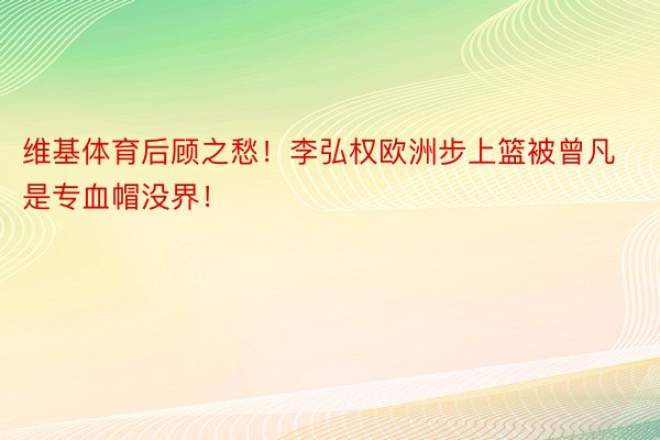 维基体育后顾之愁！李弘权欧洲步上篮被曾凡是专血帽没界！