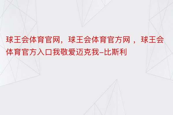 球王会体育官网，球王会体育官方网 ，球王会体育官方入口我敬爱迈克我-比斯利