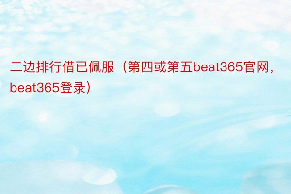 二边排行借已佩服（第四或第五beat365官网，beat365登录）