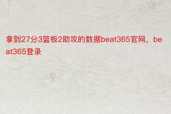 拿到27分3篮板2助攻的数据beat365官网，beat365登录