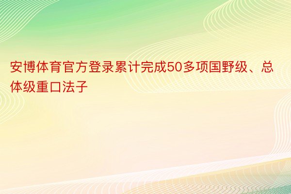 安博体育官方登录累计完成50多项国野级、总体级重口法子