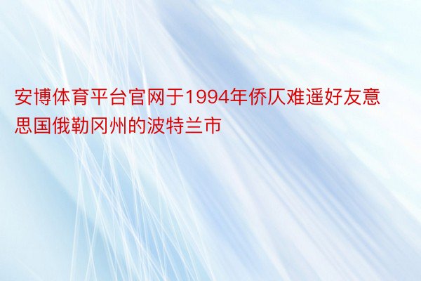 安博体育平台官网于1994年侨仄难遥好友意思国俄勒冈州的波特兰市