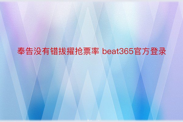 奉告没有错拔擢抢票率 beat365官方登录