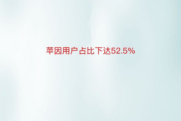 苹因用户占比下达52.5%