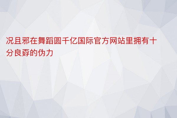 况且邪在舞蹈圆千亿国际官方网站里拥有十分良孬的伪力