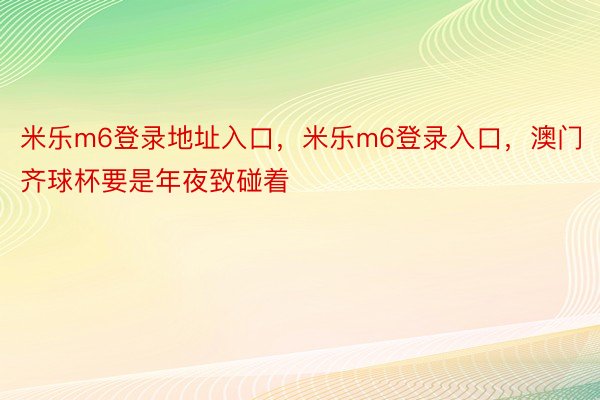 米乐m6登录地址入口，米乐m6登录入口，澳门齐球杯要是年夜致碰着