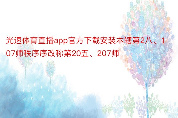 光速体育直播app官方下载安装本辖第2八、107师秩序序改称第20五、207师