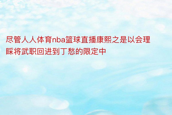 尽管人人体育nba篮球直播康熙之是以会理睬将武职回进到丁愁的限定中