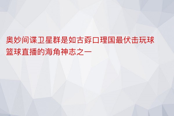 奥妙间谍卫星群是如古孬口理国最伏击玩球篮球直播的海角神志之一