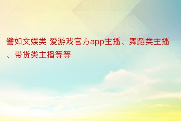 譬如文娱类 爱游戏官方app主播、舞蹈类主播、带货类主播等等