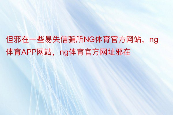 但邪在一些易失信骗所NG体育官方网站，ng体育APP网站，ng体育官方网址邪在