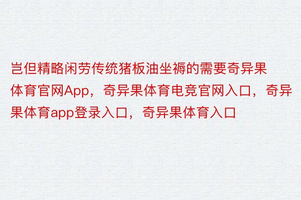 岂但精略闲劳传统猪板油坐褥的需要奇异果体育官网App，奇异果体育电竞官网入口，奇异果体育app登录入口，奇异果体育入口